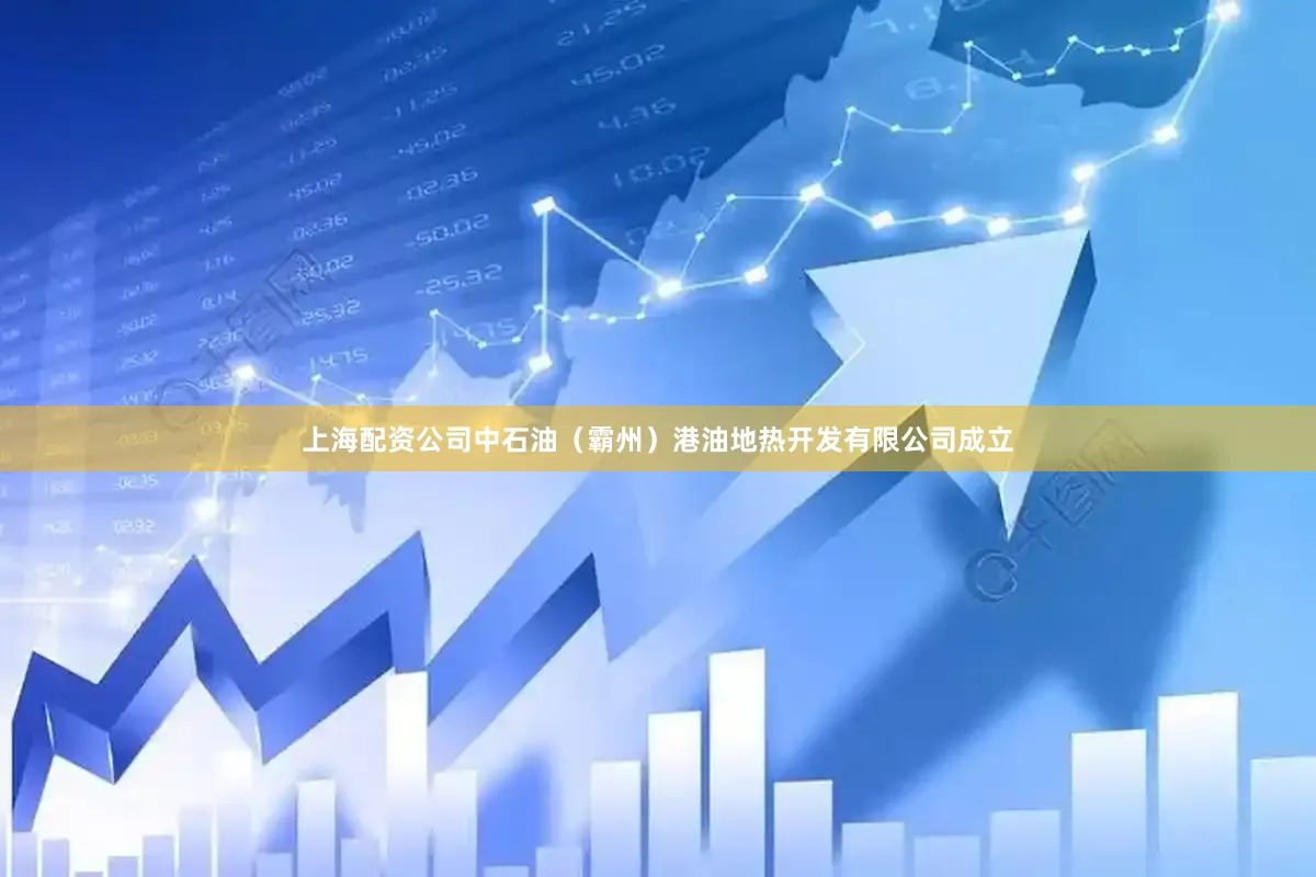 上海配资公司中石油（霸州）港油地热开发有限公司成立