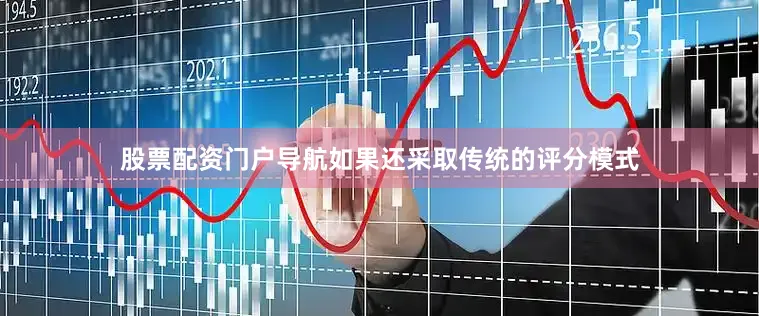 股票配资门户导航如果还采取传统的评分模式