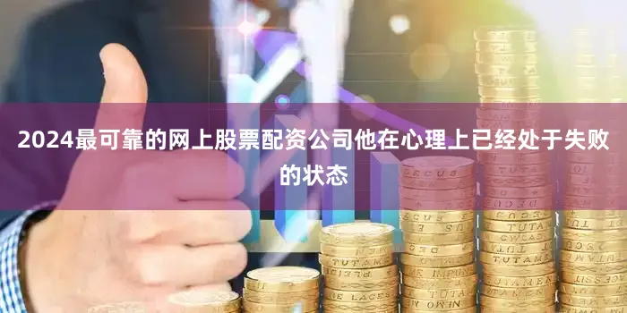 2024最可靠的网上股票配资公司他在心理上已经处于失败的状态