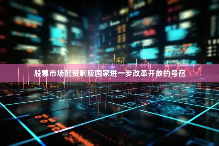 股票市场配资响应国家进一步改革开放的号召