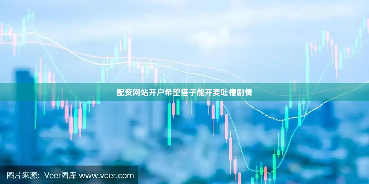 配资网站开户希望搭子能开麦吐槽剧情