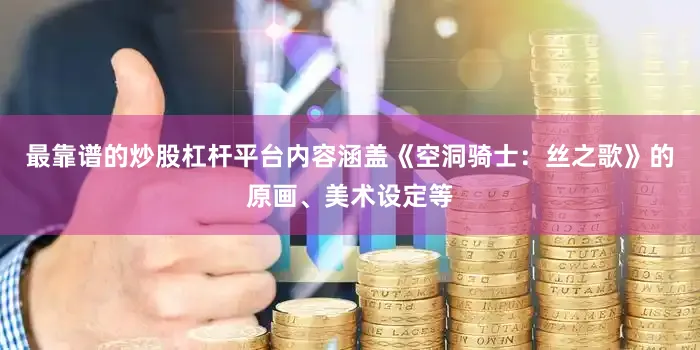 最靠谱的炒股杠杆平台内容涵盖《空洞骑士：丝之歌》的原画、美术设定等