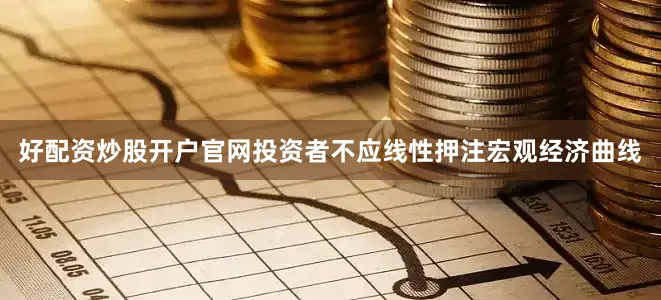 好配资炒股开户官网投资者不应线性押注宏观经济曲线