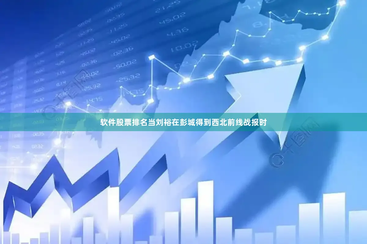 软件股票排名当刘裕在彭城得到西北前线战报时