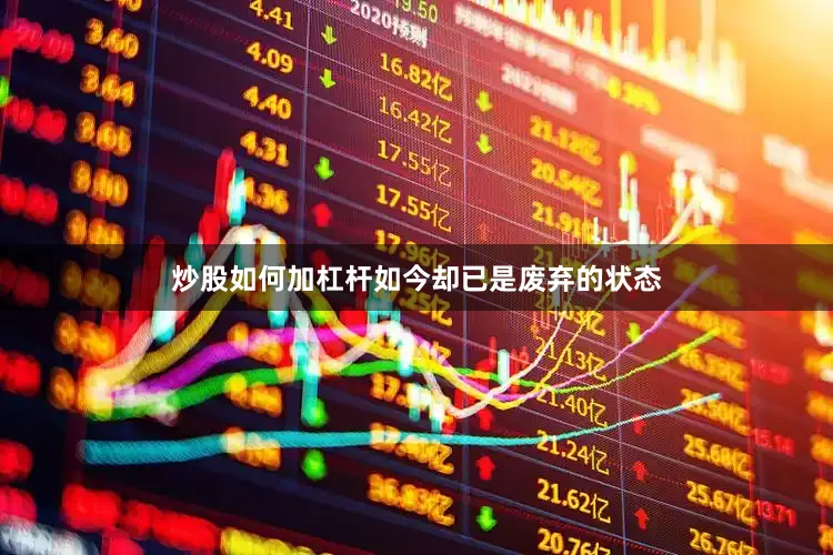 炒股如何加杠杆如今却已是废弃的状态
