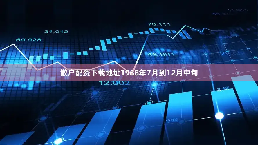 散户配资下载地址1968年7月到12月中旬