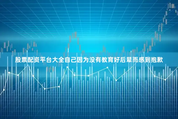 股票配资平台大全自己因为没有教育好后辈而感到抱歉