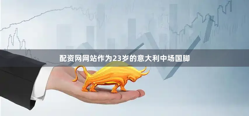 配资网网站作为23岁的意大利中场国脚