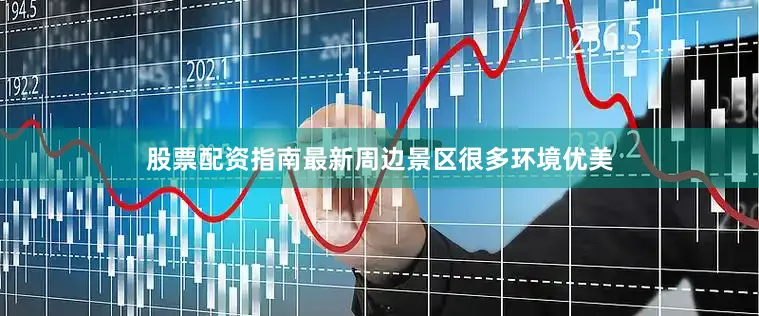 股票配资指南最新周边景区很多环境优美