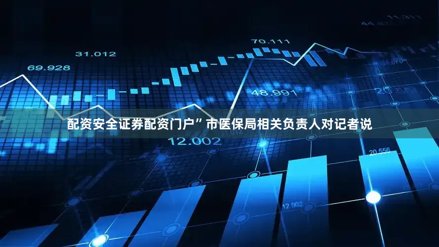 配资安全证券配资门户”市医保局相关负责人对记者说