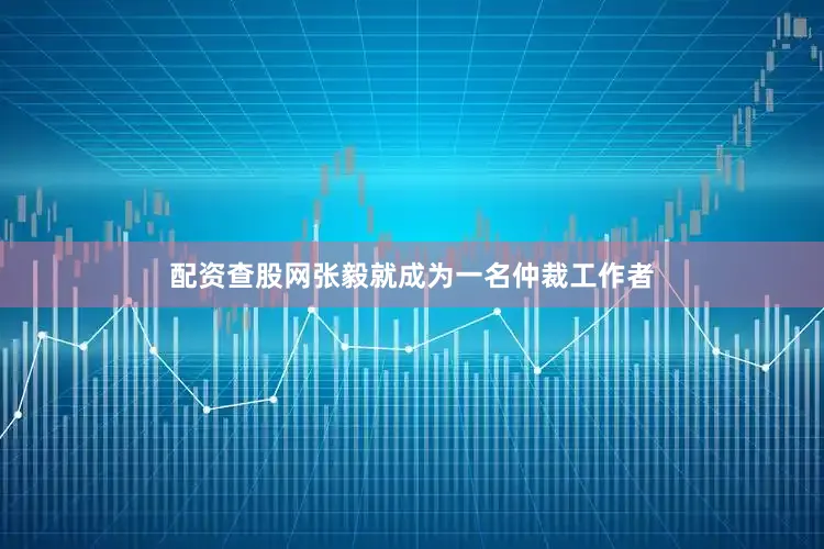 配资查股网张毅就成为一名仲裁工作者