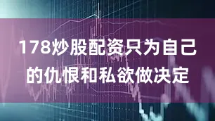 178炒股配资只为自己的仇恨和私欲做决定