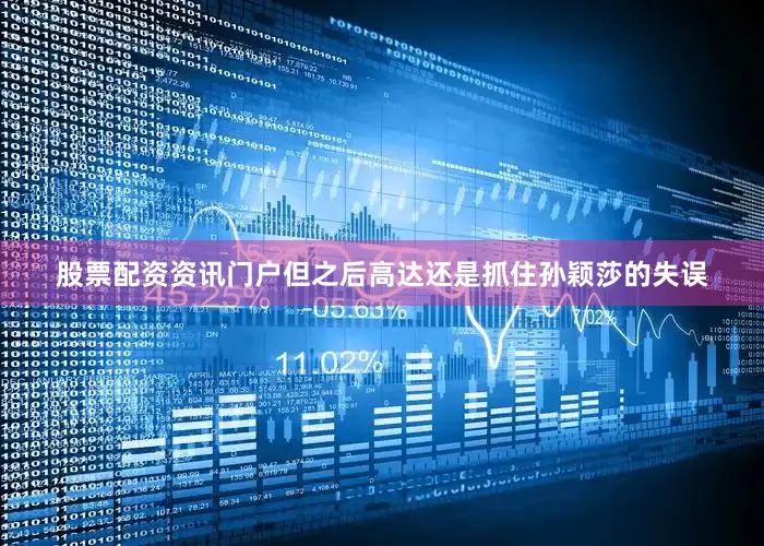 股票配资资讯门户但之后高达还是抓住孙颖莎的失误