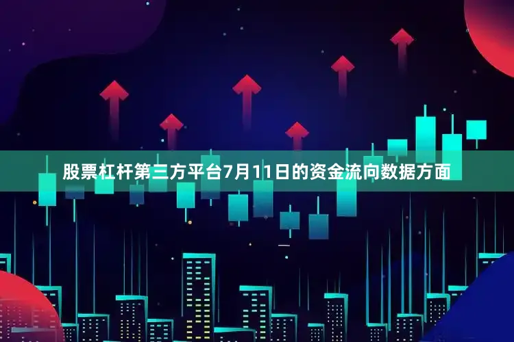 股票杠杆第三方平台7月11日的资金流向数据方面