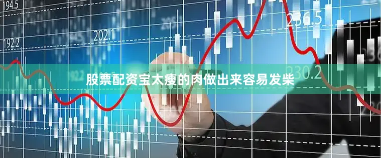 股票配资宝太瘦的肉做出来容易发柴