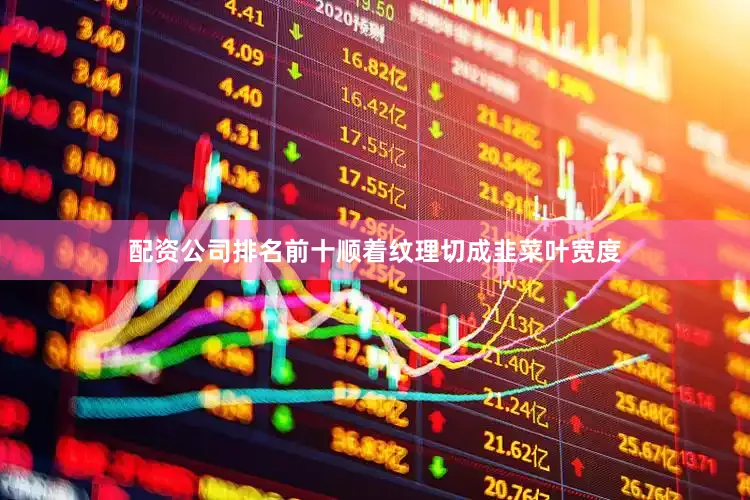 配资公司排名前十顺着纹理切成韭菜叶宽度