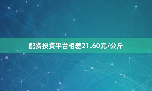 配资投资平台相差21.60元/公斤