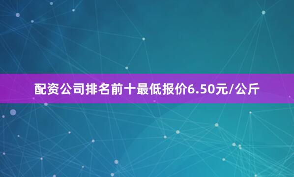 配资公司排名前十最低报价6.50元/公斤