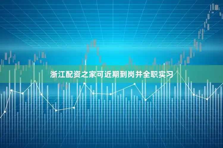 浙江配资之家可近期到岗并全职实习