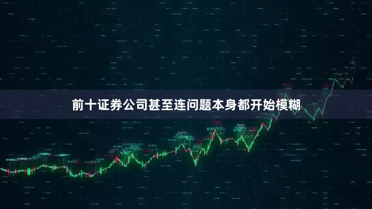前十证券公司甚至连问题本身都开始模糊