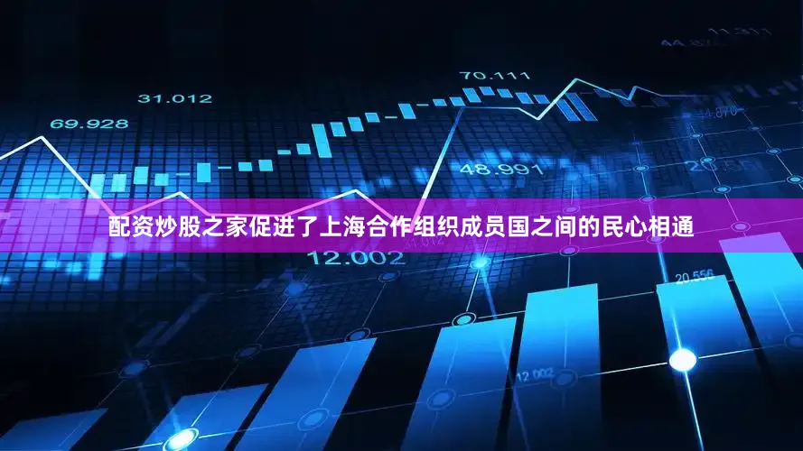 配资炒股之家促进了上海合作组织成员国之间的民心相通
