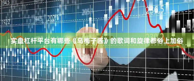 实盘杠杆平台有哪些《乌梅子酱》的歌词和旋律都俗上加俗