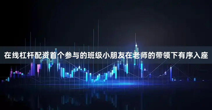 在线杠杆配资首个参与的班级小朋友在老师的带领下有序入座