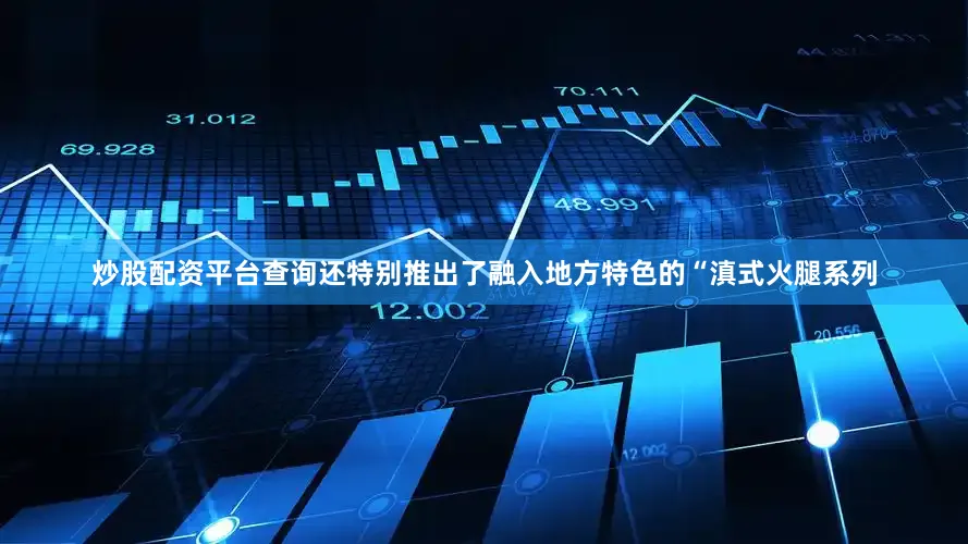 炒股配资平台查询还特别推出了融入地方特色的“滇式火腿系列