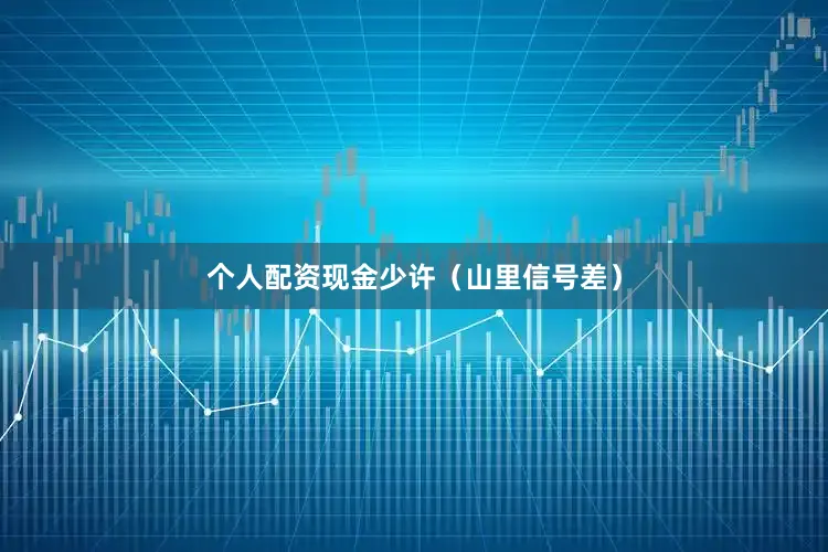 个人配资现金少许（山里信号差）