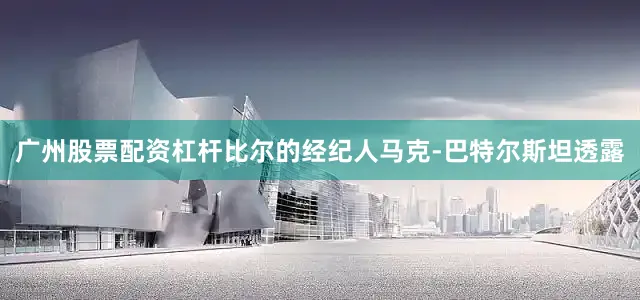 广州股票配资杠杆比尔的经纪人马克-巴特尔斯坦透露