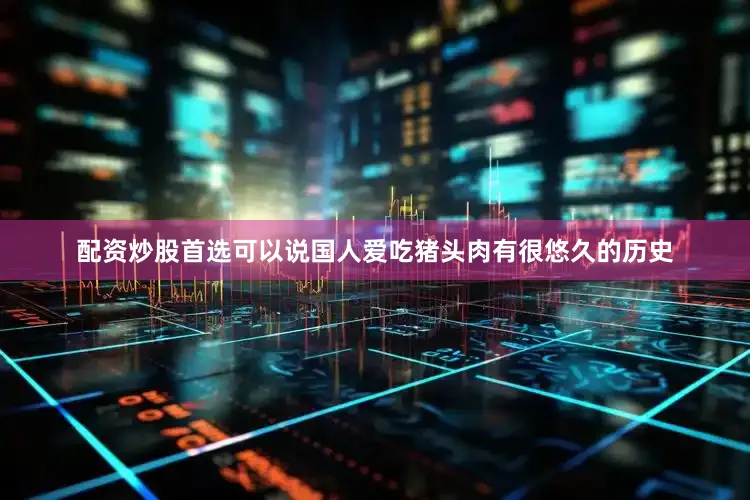 配资炒股首选可以说国人爱吃猪头肉有很悠久的历史
