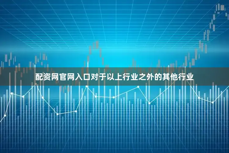 配资网官网入口对于以上行业之外的其他行业