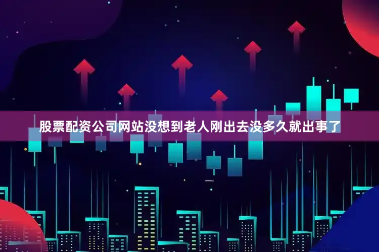 股票配资公司网站没想到老人刚出去没多久就出事了