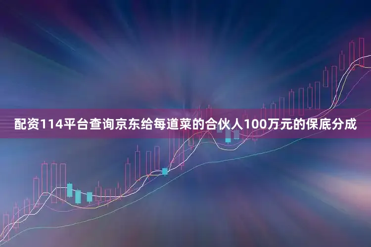 配资114平台查询京东给每道菜的合伙人100万元的保底分成