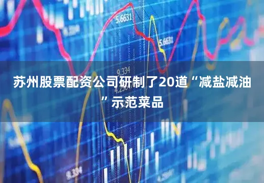 苏州股票配资公司研制了20道“减盐减油”示范菜品