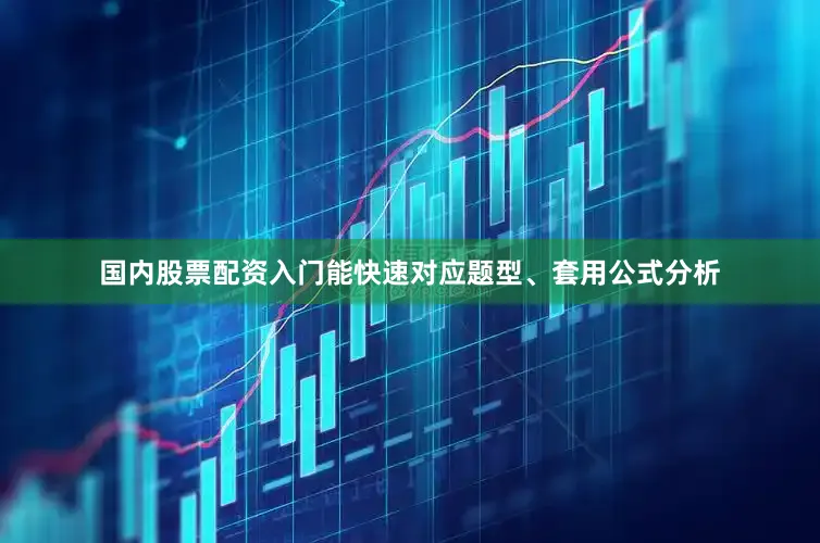 国内股票配资入门能快速对应题型、套用公式分析