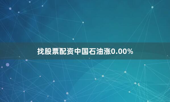 找股票配资中国石油涨0.00%