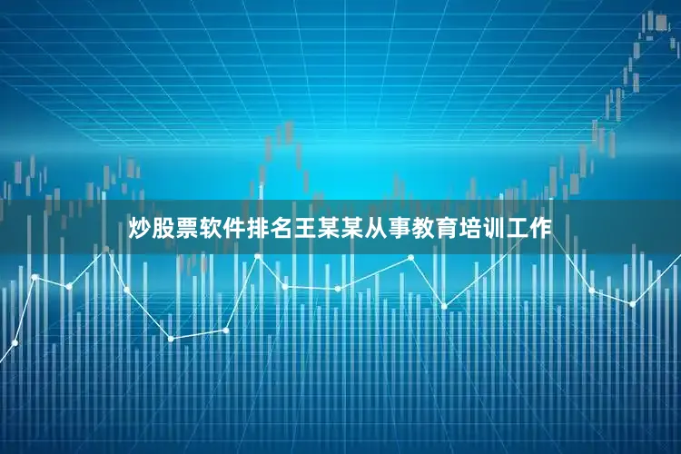 炒股票软件排名王某某从事教育培训工作