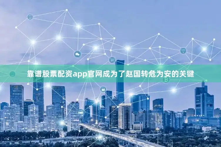 靠谱股票配资app官网成为了赵国转危为安的关键