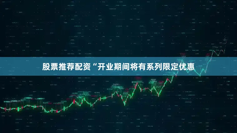 股票推荐配资“开业期间将有系列限定优惠
