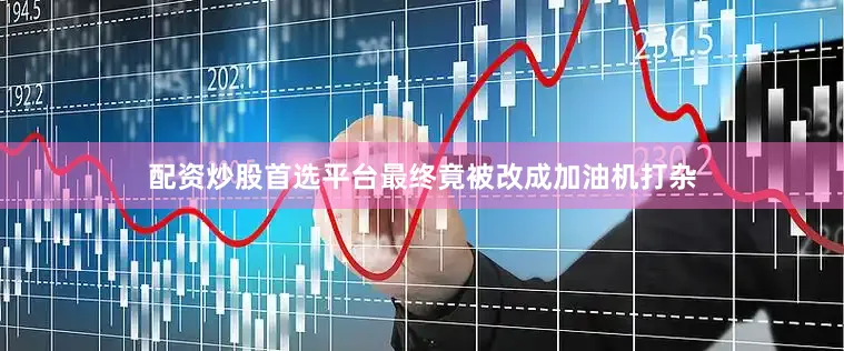 配资炒股首选平台最终竟被改成加油机打杂