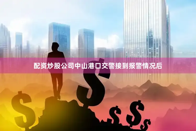 配资炒股公司中山港口交警接到报警情况后
