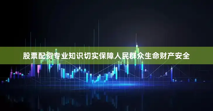 股票配资专业知识切实保障人民群众生命财产安全
