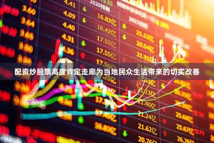 配资炒股票高度肯定走廊为当地民众生活带来的切实改善