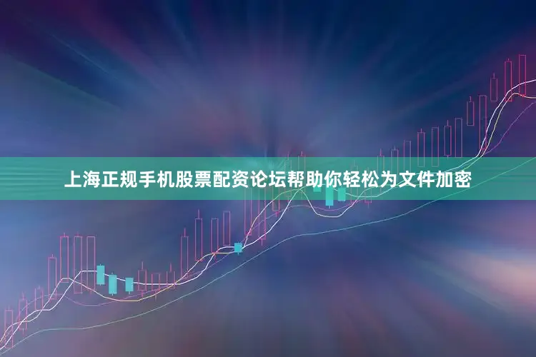 上海正规手机股票配资论坛帮助你轻松为文件加密