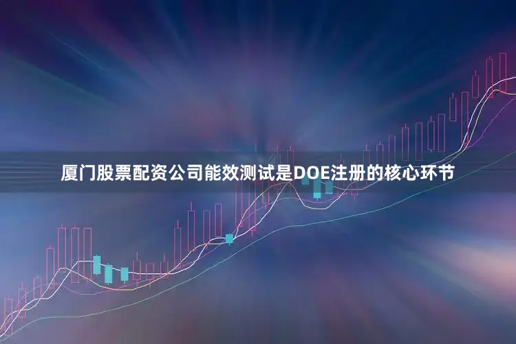 厦门股票配资公司能效测试是DOE注册的核心环节