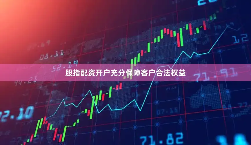股指配资开户充分保障客户合法权益