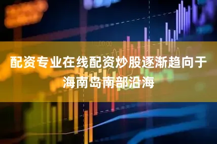 配资专业在线配资炒股逐渐趋向于海南岛南部沿海