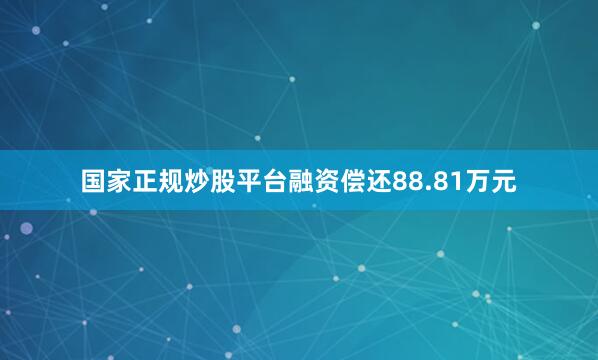 国家正规炒股平台融资偿还88.81万元