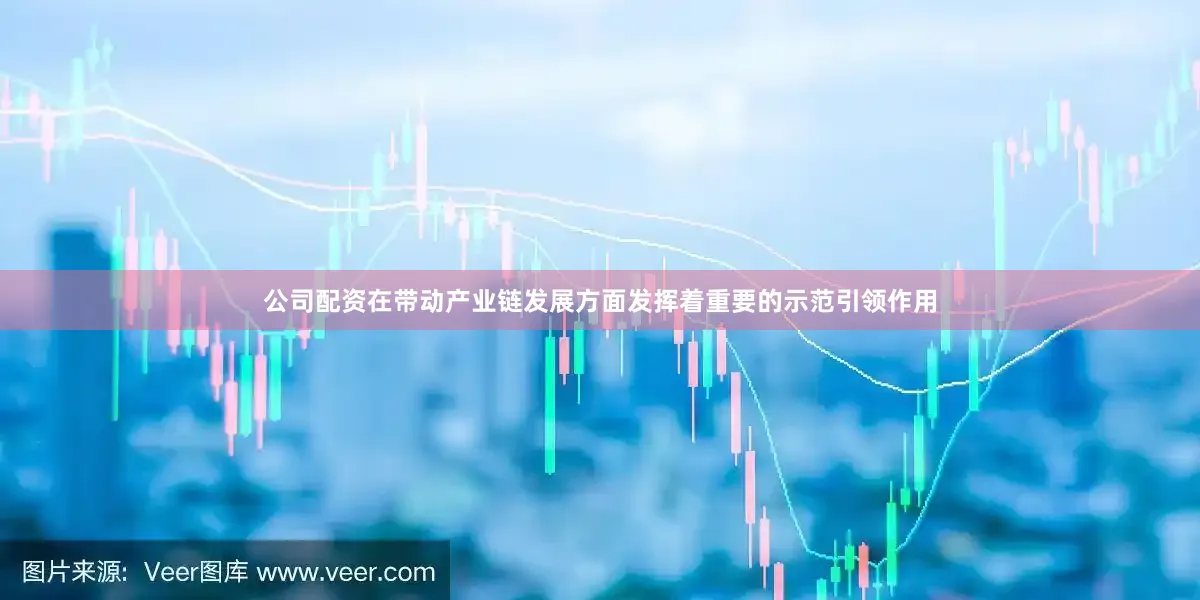 公司配资在带动产业链发展方面发挥着重要的示范引领作用